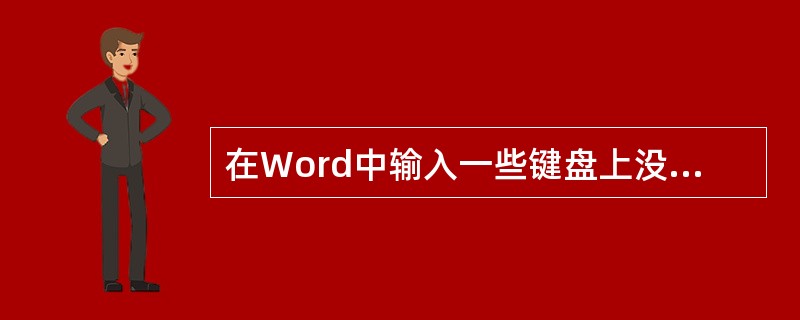 在Word中输入一些键盘上没有的特殊字符，方法是（）。