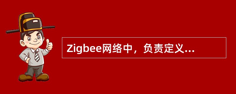 Zigbee网络中，负责定义每一个设备的功能和角色，协调各个设备之间的关系，童年