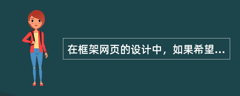 在框架网页的设计中，如果希望更换某个子窗口对应的网页文件，操作正确的是（）