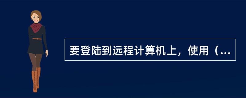 要登陆到远程计算机上，使用（）命令。