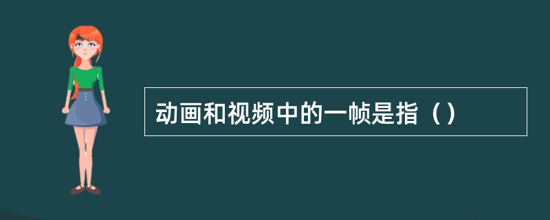 动画和视频中的一帧是指（）