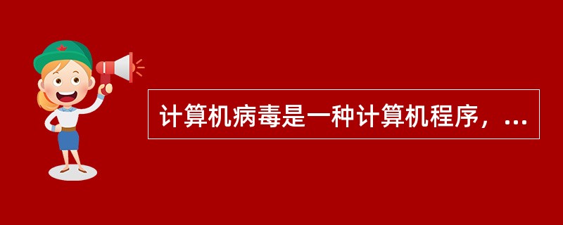 计算机病毒是一种计算机程序，下列说法错误的是（）。