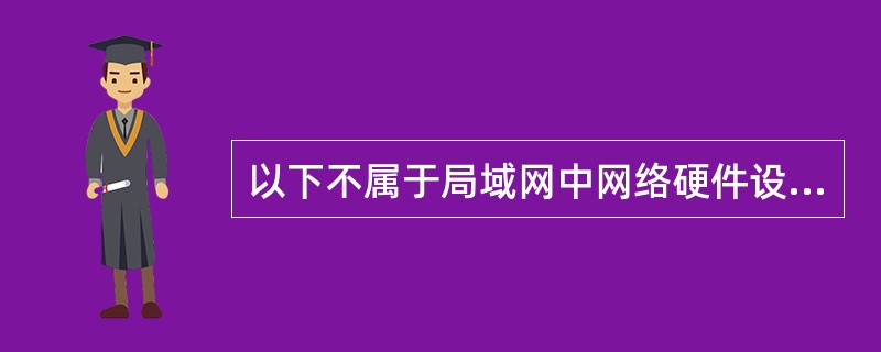 以下不属于局域网中网络硬件设备的是（）。