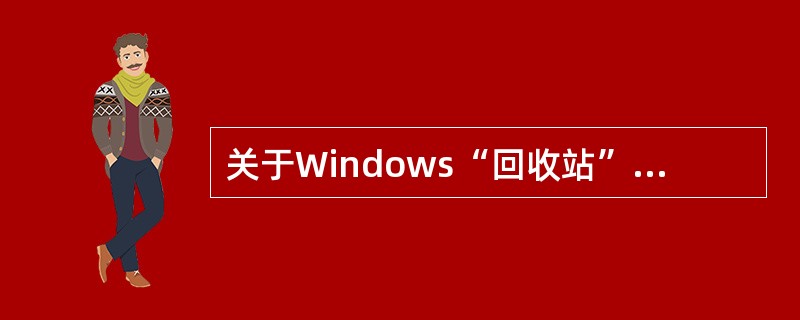 关于Windows“回收站”，下列说法错误的是（）。