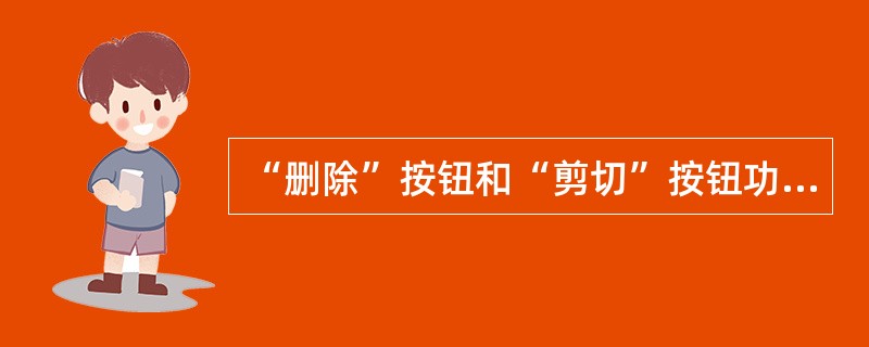 “删除”按钮和“剪切”按钮功能完全一样。