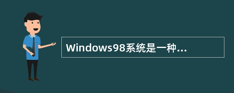 Windows98系统是一种（）操作系统。