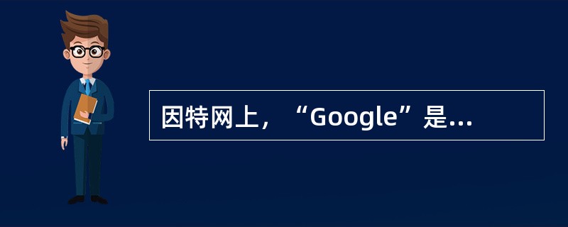 因特网上，“Google”是一个常用的搜索引擎。