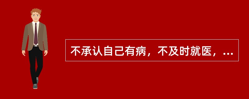 不承认自己有病，不及时就医，是患者角色（）