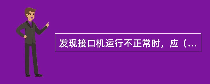 发现接口机运行不正常时，应（）。