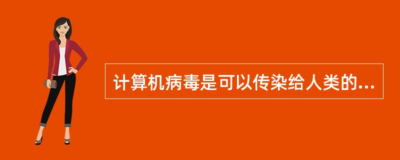 计算机病毒是可以传染给人类的病毒。