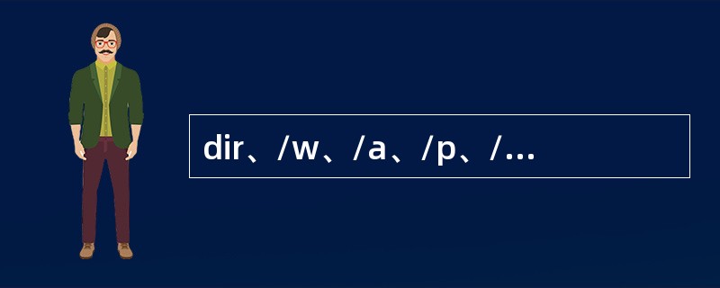 dir、/w、/a、/p、/s的作用和区别为：（）。