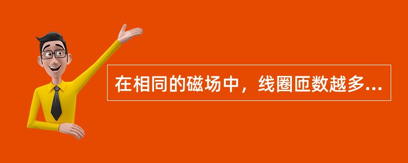 在相同的磁场中，线圈匝数越多，线圈的电感（）。