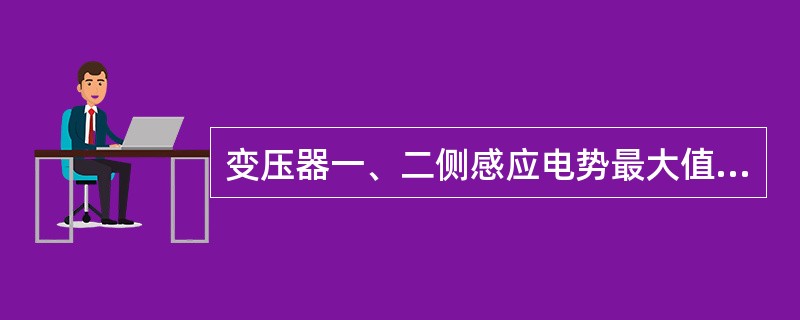 变压器一、二侧感应电势最大值之比等于一、二次侧电压有效值之比。