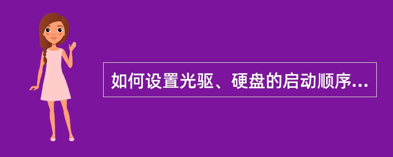 如何设置光驱、硬盘的启动顺序：（）。