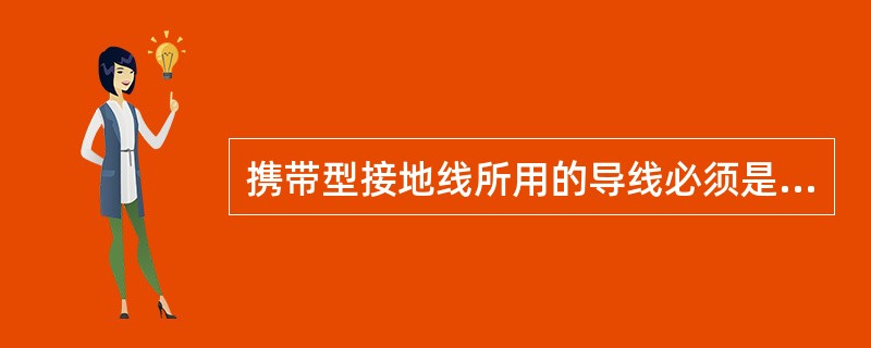 携带型接地线所用的导线必须是多股软绝缘铜线。