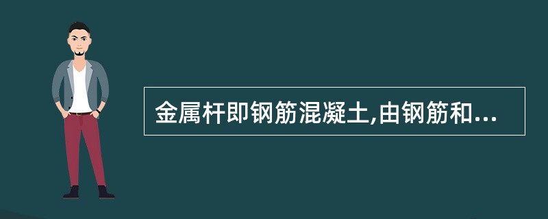 金属杆即钢筋混凝土,由钢筋和混凝土浇制而成