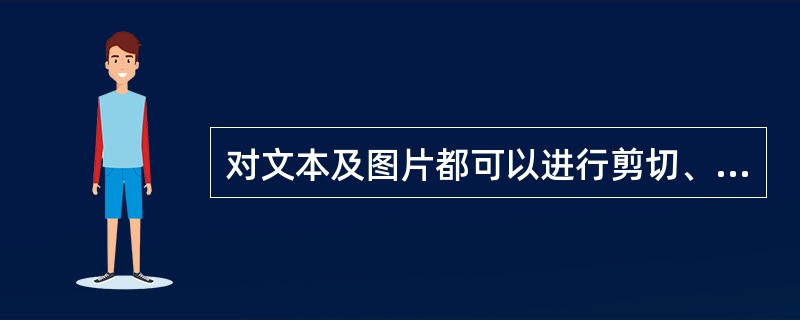 对文本及图片都可以进行剪切、复制、粘贴操作。