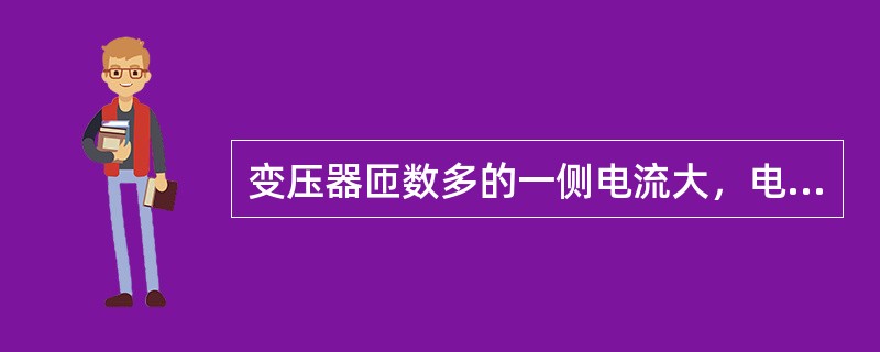 变压器匝数多的一侧电流大，电压低。