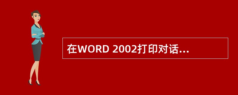 在WORD 2002打印对话框中，如果用逐份打印选项为一个三页的文档打印三份拷贝