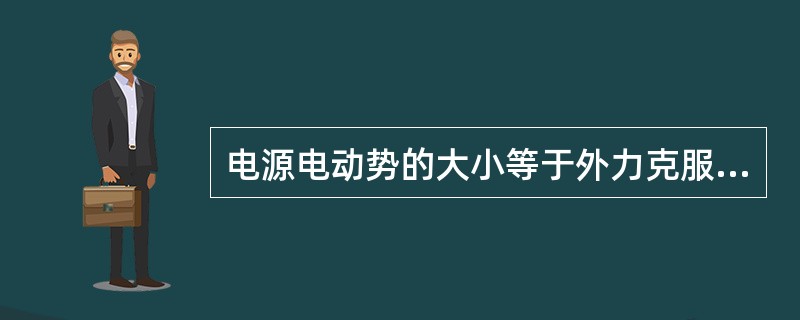 电源电动势的大小等于外力克服电场力把单位（）在电源内部从负极移到正极所做的功。