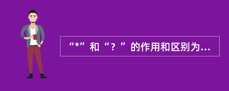 “*”和“？”的作用和区别为（）。