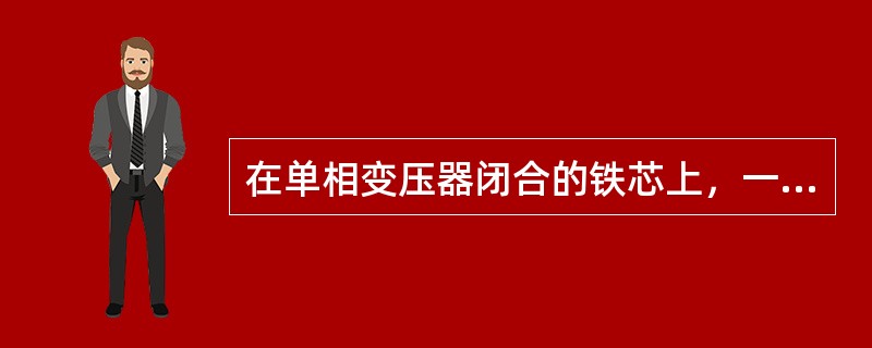 在单相变压器闭合的铁芯上，一般绕有两个互相绝缘的绕组