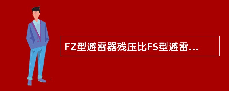 FZ型避雷器残压比FS型避雷器残压低，适合作为发电厂和变电所电气设备的防雷保护。