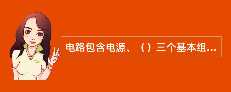 电路包含电源、（）三个基本组成部分。