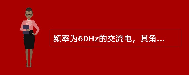 频率为60Hz的交流电，其角频率是（）。