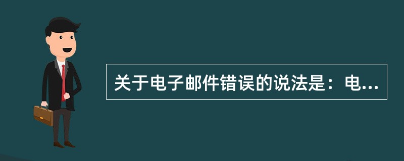 关于电子邮件错误的说法是：电子邮件（）。