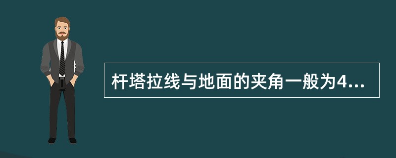 杆塔拉线与地面的夹角一般为45°，受环境限制可适当增减，一般不超出30°～60°