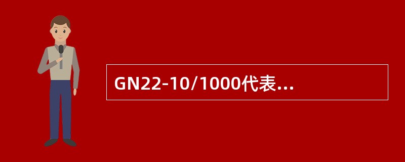 GN22-10/1000代表22KV户内隔离开关。