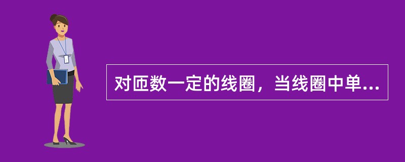 对匝数一定的线圈，当线圈中单位电流产生的磁通越多，则线圈的电感（）