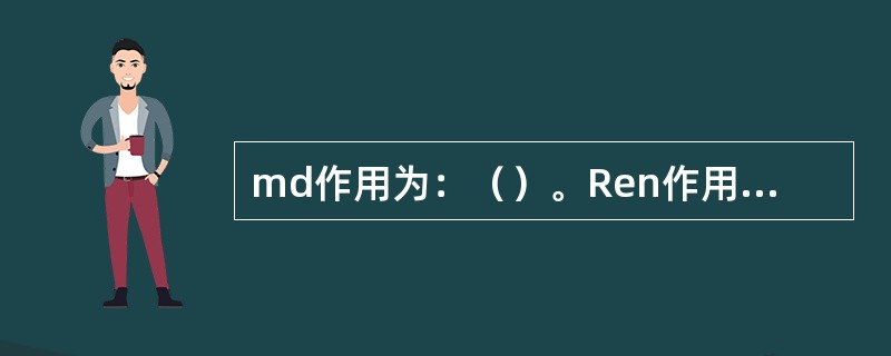 md作用为：（）。Ren作用为（）。type作用为：（）。