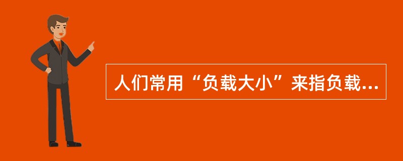 人们常用“负载大小”来指负载电功率大小,在电压一定的情况想,负载大小是指通过负载