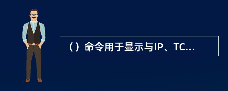 （）命令用于显示与IP、TCP、UDP和ICMP协议相关的统计数据，一般用于检验