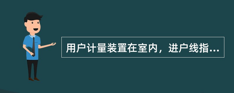 用户计量装置在室内，进户线指（）