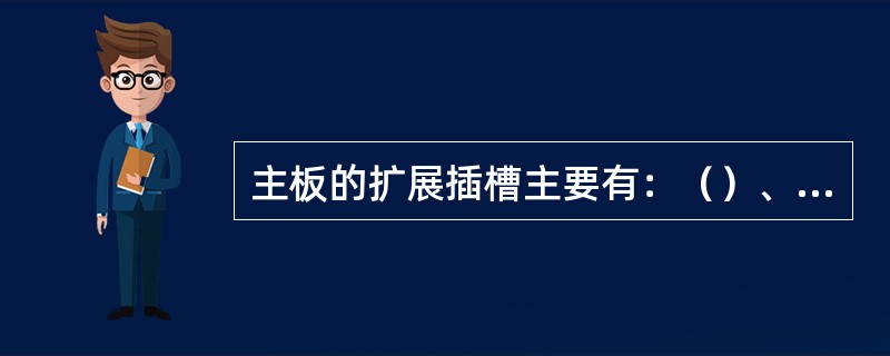 主板的扩展插槽主要有：（）、（）、（）、（）、（）、（）等。