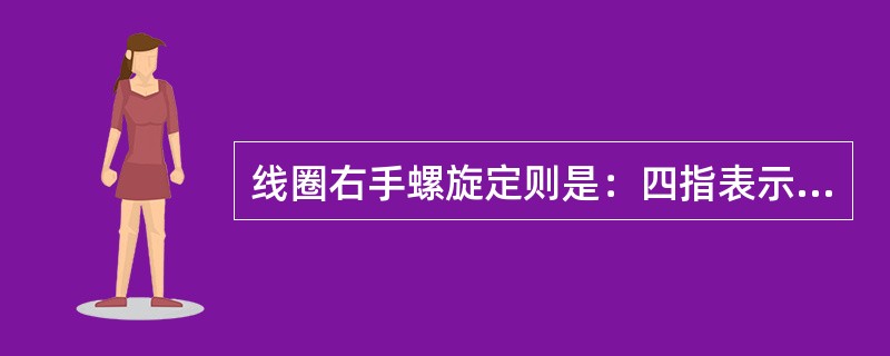 线圈右手螺旋定则是：四指表示电流方向，大拇指表示磁力线方向。