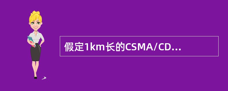 假定1km长的CSMA/CD网络的数据率为1Gb/s。设信号在网络上的传播速率为