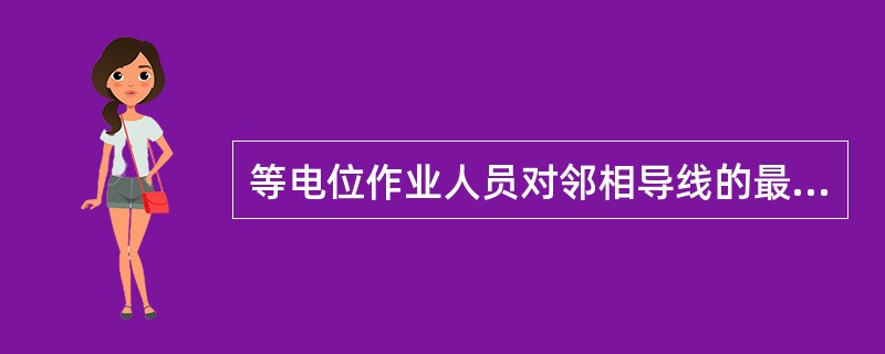 等电位作业人员对邻相导线的最小距离220KV电压等级是2m