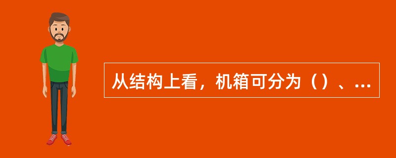 从结构上看，机箱可分为（）、ATX、BTX。