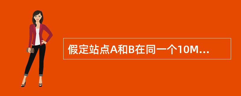 假定站点A和B在同一个10Mb/s以太网网段上。这两个站点之间的传播时延为225