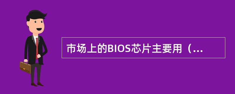 市场上的BIOS芯片主要用（）和（）两种。