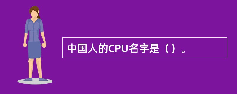 中国人的CPU名字是（）。