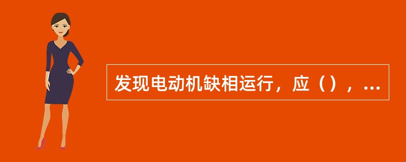 发现电动机缺相运行，应（），以免两相运行发热起火。