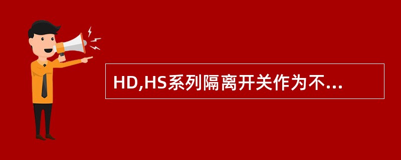 HD,HS系列隔离开关作为不频繁地手动接通和分断交、直流电路或隔离开关用。