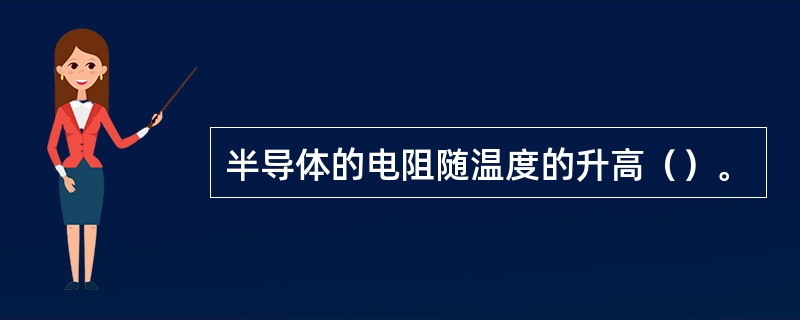 半导体的电阻随温度的升高（）。