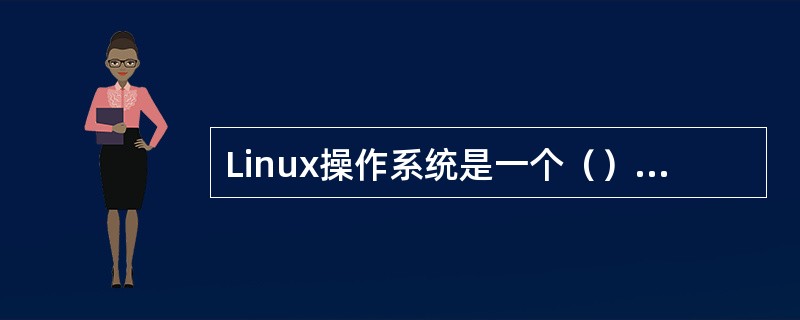 Linux操作系统是一个（）的网络操作系统