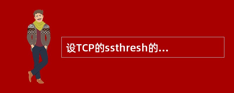 设TCP的ssthresh的初始值为8(单位为报文段)。当拥塞窗口上升到12时网